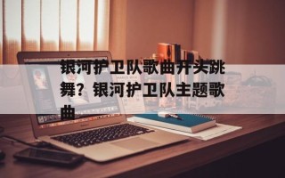 银河护卫队歌曲开头跳舞？银河护卫队主题歌曲