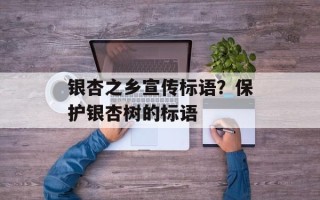 银杏之乡宣传标语？保护银杏树的标语