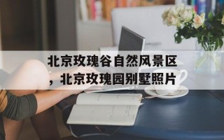 北京玫瑰谷自然风景区，北京玫瑰园别墅照片