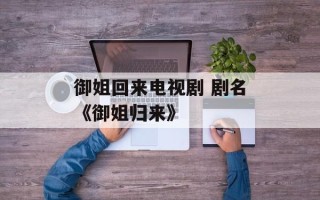 御姐回来电视剧 剧名《御姐归来》