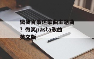 微笑百事达歌曲主题曲？微笑pasta歌曲英文版