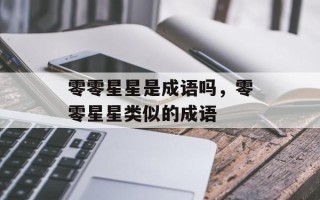零零星星是成语吗，零零星星类似的成语