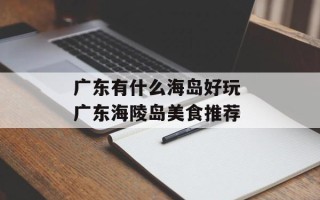 广东有什么海岛好玩 广东海陵岛美食推荐