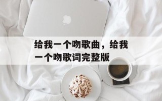 给我一个吻歌曲，给我一个吻歌词完整版