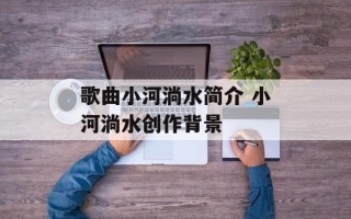 歌曲小河淌水简介 小河淌水创作背景