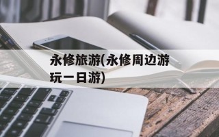 永修旅游(永修周边游玩一日游)