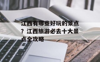 江西有哪些好玩的景点？江西旅游必去十大景点全攻略