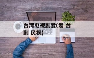 台湾电视剧爱(爱 台剧 民视)