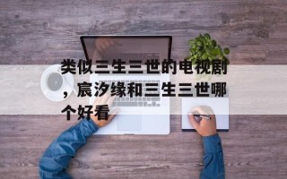类似三生三世的电视剧，宸汐缘和三生三世哪个好看