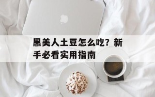 黑美人土豆怎么吃？新手必看实用指南