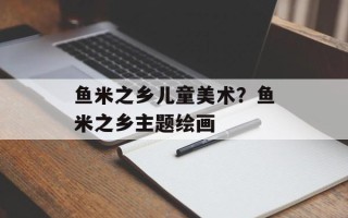 鱼米之乡儿童美术？鱼米之乡主题绘画