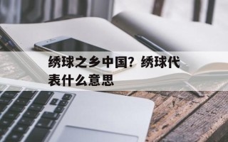 绣球之乡中国？绣球代表什么意思