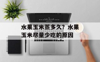 水果玉米蒸多久？水果玉米尽量少吃的原因