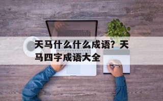 天马什么什么成语？天马四字成语大全