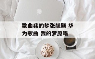 歌曲我的梦张靓颖 华为歌曲 我的梦原唱