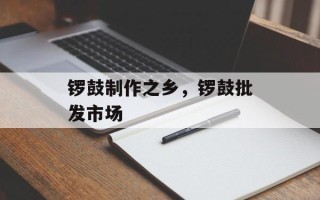 锣鼓制作之乡，锣鼓批发市场