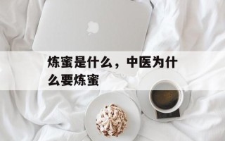 炼蜜是什么，中医为什么要炼蜜