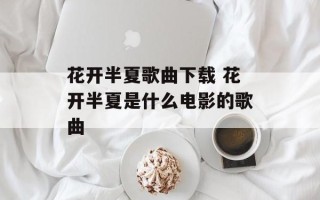 花开半夏歌曲下载 花开半夏是什么电影的歌曲