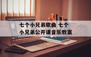 七个小兄弟歌曲 七个小兄弟公开课音乐教案