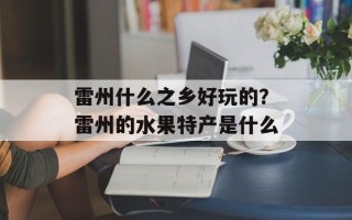雷州什么之乡好玩的？雷州的水果特产是什么