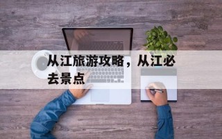 从江旅游攻略，从江必去景点