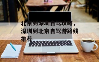 北京到深圳自驾攻略，深圳到北京自驾游路线推荐