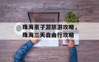 珠海亲子游旅游攻略，珠海三天自由行攻略