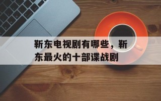 靳东电视剧有哪些，靳东最火的十部谍战剧