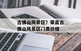古佛山风景区？荣昌古佛山风景区门票价格