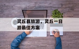 灵丘县旅游，灵丘一日游最佳方案