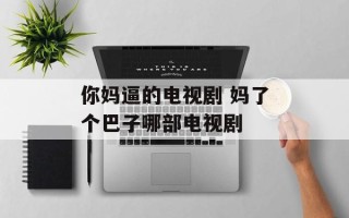 你妈逼的电视剧 妈了个巴子哪部电视剧