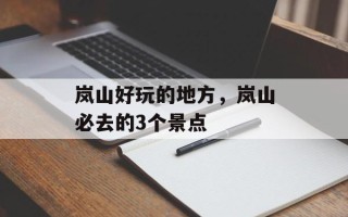 岚山好玩的地方，岚山必去的3个景点