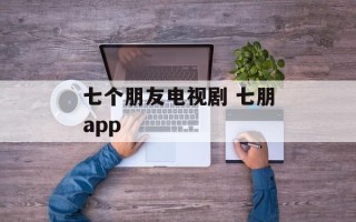 七个朋友电视剧 七朋app