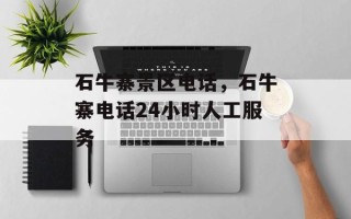 石牛寨景区电话，石牛寨电话24小时人工服务