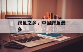 鳄鱼之乡，中国鳄鱼最多