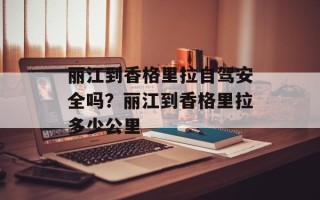 丽江到香格里拉自驾安全吗？丽江到香格里拉多少公里