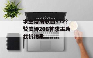 求主帮助歌曲572？赞美诗208首求主助我祈祷歌