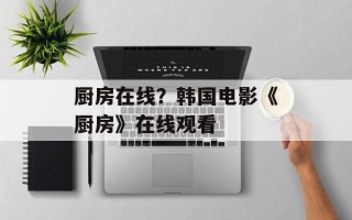 厨房在线？韩国电影《厨房》在线观看
