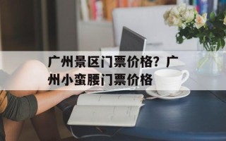广州景区门票价格？广州小蛮腰门票价格