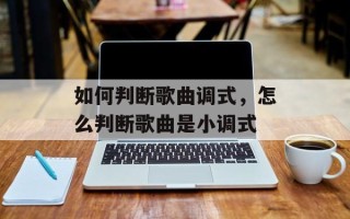 如何判断歌曲调式，怎么判断歌曲是小调式