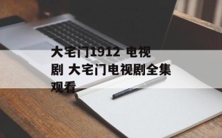 大宅门1912 电视剧 大宅门电视剧全集观看