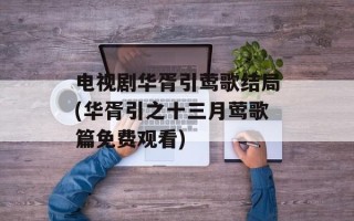电视剧华胥引莺歌结局(华胥引之十三月莺歌篇免费观看)