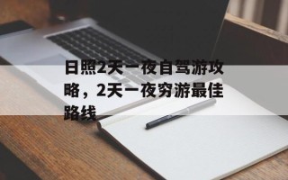 日照2天一夜自驾游攻略，2天一夜穷游最佳路线