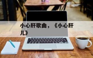 小心肝歌曲，《小心肝儿》