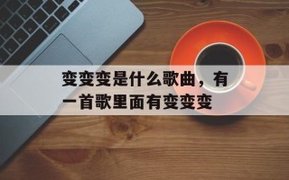 变变变是什么歌曲，有一首歌里面有变变变