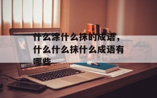 什么涂什么抹的成语，什么什么抹什么成语有哪些