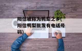 阳信被称为鸭梨之乡(阳信鸭梨批发有电话号码)
