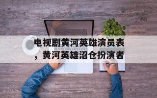 电视剧黄河英雄演员表，黄河英雄沼仓扮演者