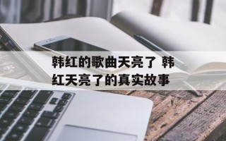 韩红的歌曲天亮了 韩红天亮了的真实故事