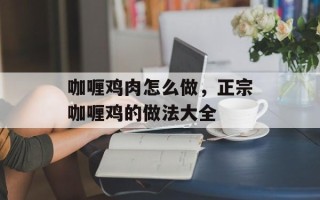 咖喱鸡肉怎么做，正宗咖喱鸡的做法大全